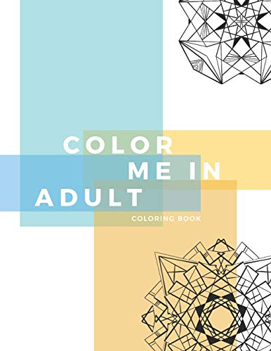 Color Me In Adult Coloring Book: Unique Abstract Mandala Pattern Designs Coloring Book For Meditation, Relaxation, Serenity And Stress Relief.