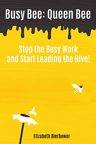 Busy Bee: Queen Bee: Stop The Busy Work And Start Leading The Hive!