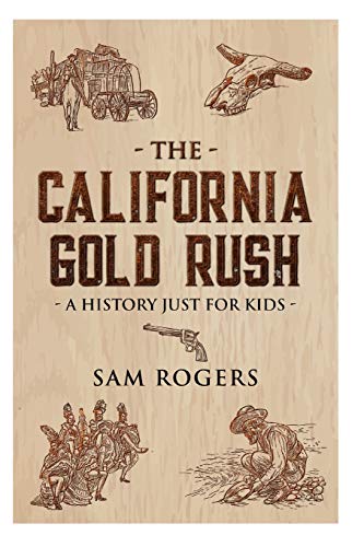 The California Gold Rush: A History Just For Kids (History For Kids)