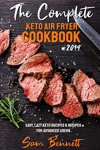 The Complete Keto Air Fryer Cookbook #2019: Easy, Lazy Keto Recipes & Recipes For Advanced Users
