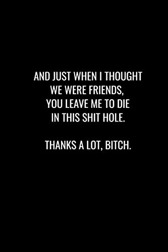And Just When I Thought We Were Friends, You Leave Me To Die In This Shit Hole. Thanks A Lot Bitch: Funny Gift For Coworker / Colleague That Is ... Show Them How Much You Will Miss Him Or Her.