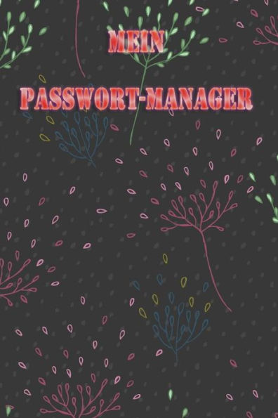 Mein Passwort-Manager: All Deine Passwörter Auf Einen Blick In Dem Passwort Manager | Verwalte Deine Login-Daten Und Passwörter Sicher (German Edition)