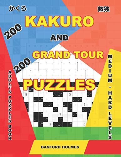 200 Kakuro And 200 Grand Tour Puzzles. Adults Puzzles Book. Medium - Hard Levels.: Kakuro Sudoku And Logic Puzzles. (Kakuro And Puzzles Grand Tour)