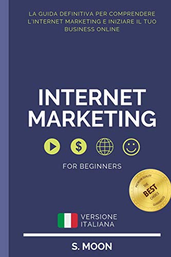 Internet Marketing: La Guida Definitiva Per Comprendere L'Internet Marketing E Iniziare Il Tuo Business Online. (Italian Edition)