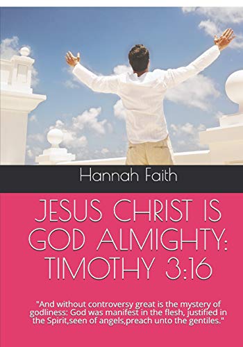 Jesus Christ Is God Almighty: Timothy 3:16: And Without Controversy Great Is The Mystery Of Godliness: God Was Manifest In The Flesh, Justified In The Spirit,Seen Of Angels,Preach Unto The Gentiles.