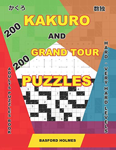 200 Kakuro And 200 Grand Tour Puzzles. Adults Puzzles Book. Hard - Very Hard Levels.: Kakuro Sudoku And Logic Puzzles. (Kakuro And Puzzles Grand Tour)