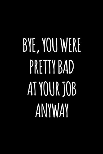 Bye You Were Pretty Bad At Your Job Anyway: Funny Gift For Coworker / Colleague That Is Leaving For A New Job. Show Them How Much You Will Miss Him Or Her.