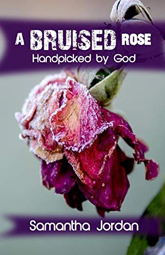 A Bruised Rose - Handpicked By God: My Journey To Health, Healing, Wholeness, And Love.
