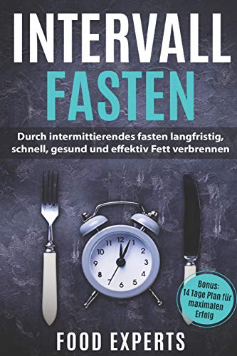 Intervallfasten: Durch Intermittierendes Fasten Langfristig, Schnell, Gesund Und Effektiv Fett Verbrennen Inkl. Bonus 14 Tage Plan Für Maximalen Erfol