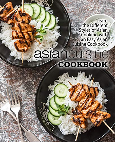 Asian Cuisine Cookbook: Learn The Different Styles Of Asian Cooking With An Easy Asian Cuisine Cookbook (2Nd Edition)