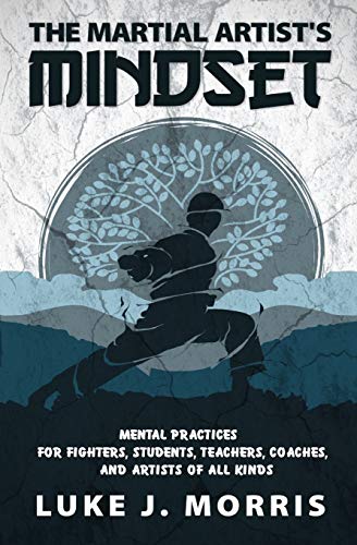 The Martial Artist's Mindset: Mental Practices For Fighters, Students, Teachers, Coaches, And Artists Of All Kinds