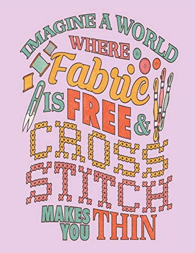 Imagine A World Where Fabric Is Free & Cross Stitch Makes You Thin: Assortment Of Large And Small Graph Paper For Planning Designs