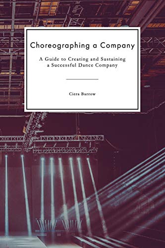 Choreographing A Company: A Guide To Creating And Sustaining A Successful Dance Company