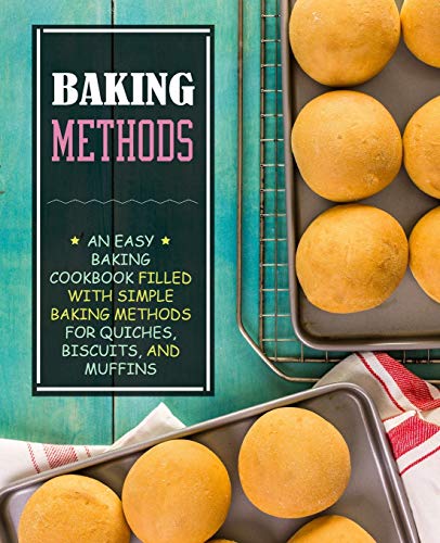 Baking Methods: An Easy Baking Cookbook Filled With Simple Baking Methods For Quiches, Biscuits, And Muffins (2Nd Edition)