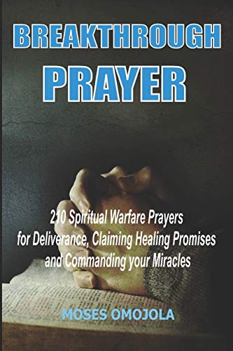Breakthrough Prayers: 210 Spiritual Warfare Prayers For Deliverance, Claiming Healing Promises And Commanding Your Miracles