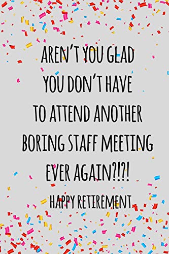 Aren't You Glad You Don't Have To Attend Another Boring Staff Meeting Ever Again. Happy Retirement: Funny Retirement Gift For Coworker / Colleague ... To Retire To Enjoy Pension And Happy Life