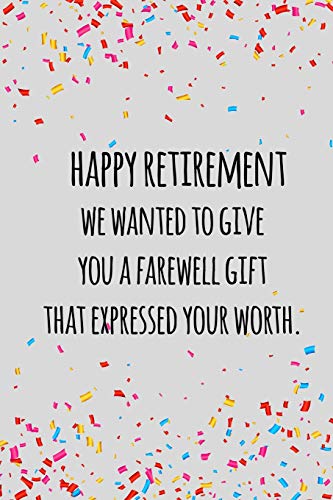 Happy Retirement We Wanted To Give You A Farewell Gift That Expressed Your Worth: Funny Retirement Gift For Coworker / Colleague That Is Going To Retire To Enjoy Pension And Happy Life