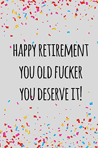 Happy Retirement You Old Fucker You Deserve It: Funny Retirement Gift For Coworker / Colleague That Is Going To Retire To Enjoy Pension And Happy Life
