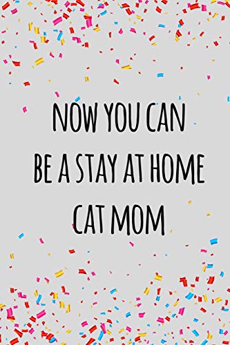 Now You Can Be A Stay At Home Cat Mom: Funny Retirement Gift For Coworker / Colleague That Is Going To Retire To Enjoy Pension And Happy Life