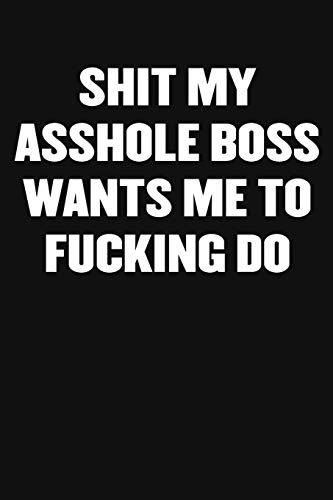 Shit My Asshole Boss Wants Me To Fucking Do: A Humorous Workplace Approach To Counting The Hours Until Quitting Time