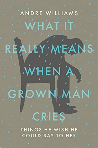 What It Really Means When A Grown Man Cries: Things He Wish He Could Say To Her