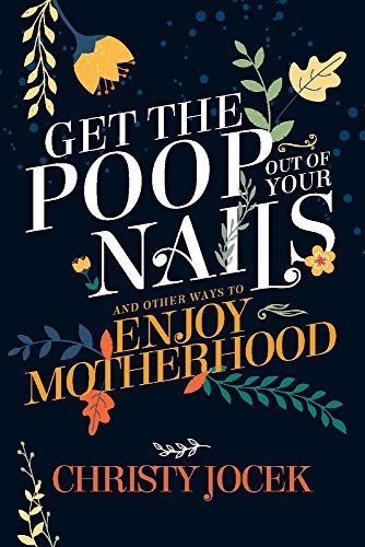 Get The Poop Out Of Your Nails: And Other Ways To Enjoy Motherhood