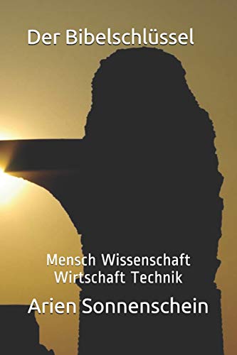Der Bibelschl?ssel: Mensch Wissenschaft Wirtschaft Technik (Anklagebuch) (German Edition)