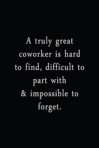 A Truly Great Coworker Is Hard To Find, Difficult To Part With & Impossible To Forget.: An Irreverent Snarky Humorous Sarcastic Funny Office Coworker ... Appreciation Gratitude Thank You Gift