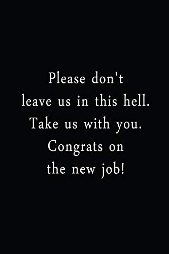 Please Don't Leave Us In This Hell. Take Us With You. Congrats On The New Job!: An Irreverent Snarky Humorous Sarcastic Funny Office Coworker & Boss ... Appreciation Gratitude Thank You Gift