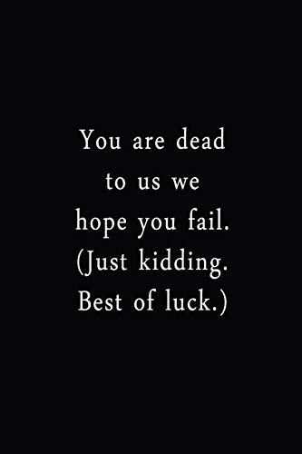 You Are Dead To Us We Hope You Fail. (Just Kidding. Best Of Luck.): An Irreverent Snarky Humorous Sarcastic Funny Office Coworker & Boss Congratulation Appreciation Gratitude Thank You Gift