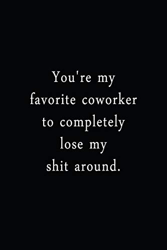 You'Re My Favorite Coworker To Completely Lose My Shit Around: An Irreverent Snarky Humorous Sarcastic Funny Office Coworker & Boss Congratulation Appreciation Gratitude Thank You Gift