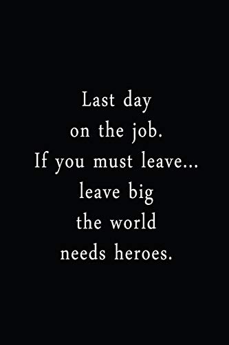 Last Day On The Job. If You Must Leave... Leave Big The World Needs Heroes.: An Irreverent Snarky Humorous Sarcastic Funny Office Coworker & Boss Congratulation Appreciation Gratitude Thank You Gift