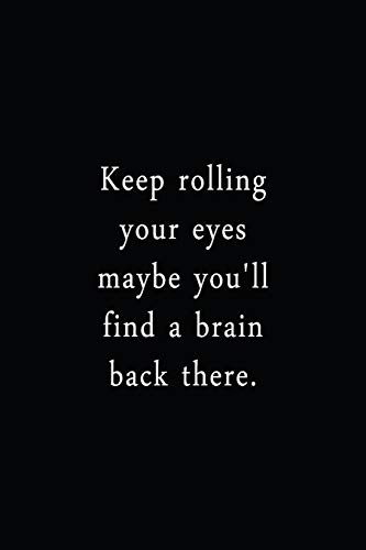 Keep Rolling Your Eyes Maybe You'Ll Find A Brain Back There.: An Irreverent Snarky Humorous Sarcastic Funny Office Coworker & Boss Congratulation Appreciation Gratitude Thank You Gift