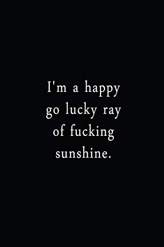 I'M A Happy Go Lucky Ray Of Fucking Sunshine.: An Irreverent Snarky Humorous Sarcastic Funny Office Coworker & Boss Congratulation Appreciation Gratitude Thank You Gift