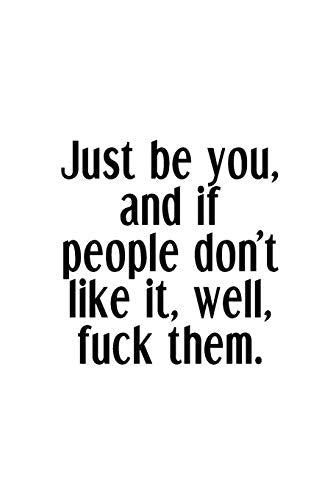 Just Be You, And If People Don't Like It, Well, Fuck Them.: An Irreverent Snarky Humorous Sarcastic Funny Office Coworker & Boss Congratulation Appreciation Gratitude Thank You Gift