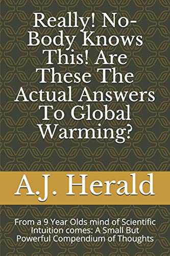 Really! No-Body Knows This! Are These The Actual Answers To Global Warming?: From A 9 Year Olds Mind Of Scientific Intuition Comes: A Small But Powerful Compendium Of Thoughts