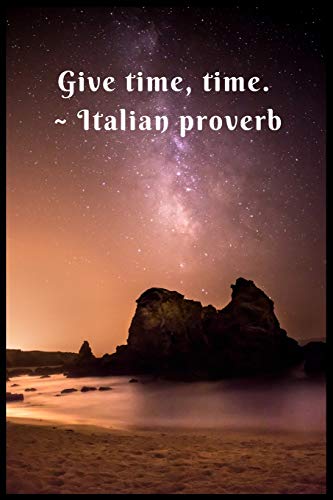 Give Time, Time ~ Italian Proverb