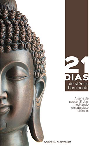 21 Dias De Sil?ncio Barulhento: A Saga De Passar 21 Dias Meditando Em Absoluto Sil?ncio (Portuguese Edition)