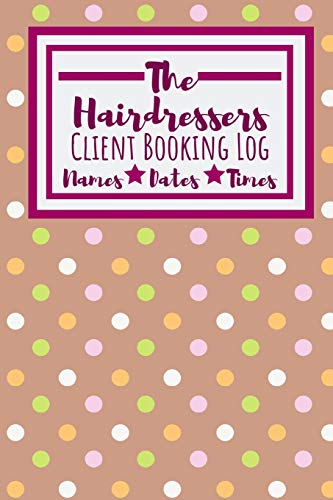 The Hairdressers Client Booking Log: Useful Client Bookings Work Log For The Organised Specialist