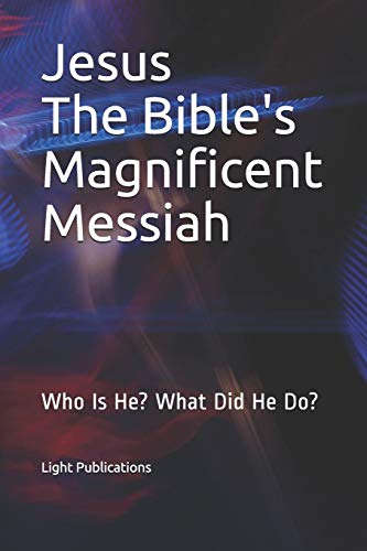 Jesus The Bible's Magnificent Messiah: Who Is He? What Did He Do?