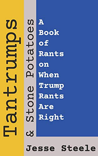 Tantrumps & Stone Potatoes: A Book Of Rants On When Trump Rants Are Right