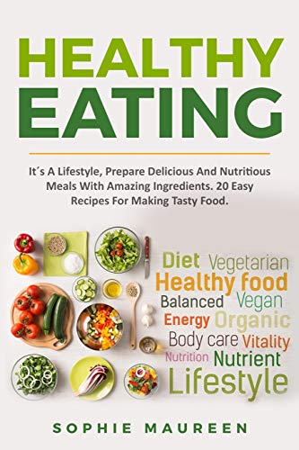 Healthy Eating: It?S A Lifestyle, Prepare Delicious And Nutritious Foods With Amazing Ingredients 20 Easy Recipes For Making Tasty Food (Healthy Food, Diet, Lose Weight, Cookbook, Lifestyle.)