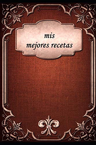 Mis Mejores Recetas: Libro De Recetas, Escribir Ti Misma, Para Recetas Propias, Recetas De La Familia (Spanish Edition)