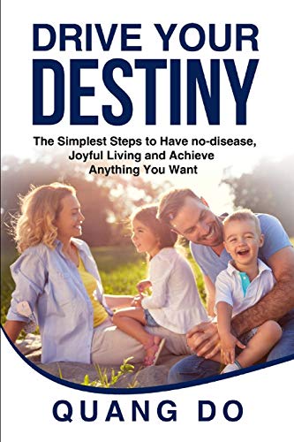 Drive Your Destiny: The Simplest Steps To Have No-Disease, Joyful Living And Achieve Anything You Want