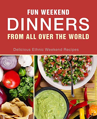 Fun Weekend Dinners From All Over The World: Delicious Ethnic Weekend Recipes (2Nd Edition)