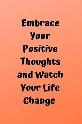 Embrace Your Positive Thoughts And Watch Your Life Change