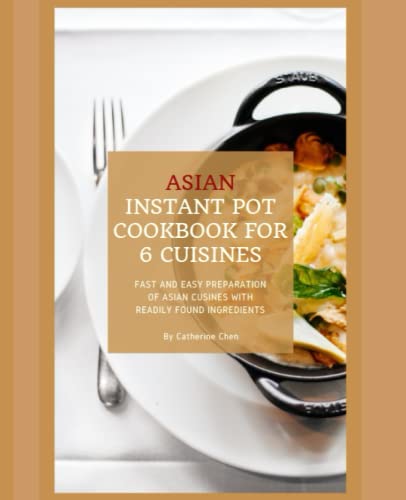 Instant Pot Asian Cookbook With 6 Asia Countries Cuisine: Fast And Easy Preparation Of Asian Cuisine With Readily Found Ingredients