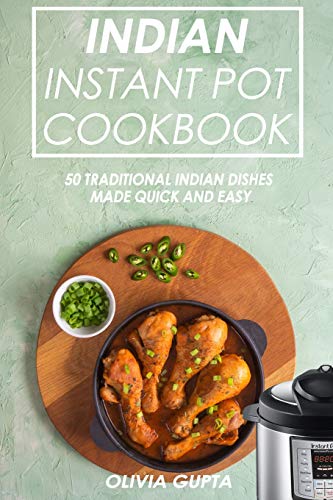 Indian Instant Pot Cookbook: 50 Traditional Indian Dishes Made Quick And Easy
