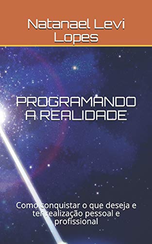 Programando A Realidade: Como Conquistar O Que Deseja E Ter Realização Pessoal E Profissional (Portuguese Edition)