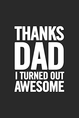 Thanks Dad I Turned Out Awesome: Awesome And Original Gag Gift For Men, Dad. Perfect For Father?S Day, Birthday, Retirement?